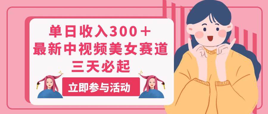 单日收入300＋！最新中视频美女赛道，三天必起-宝籍资源
