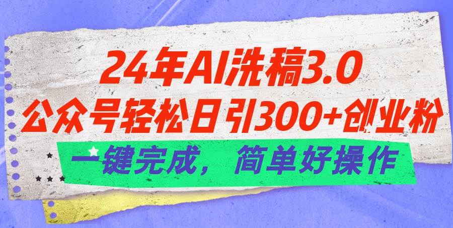24年Ai洗稿3.0，公众号轻松日引300+创业粉，一键完成，简单好操作-宝籍资源