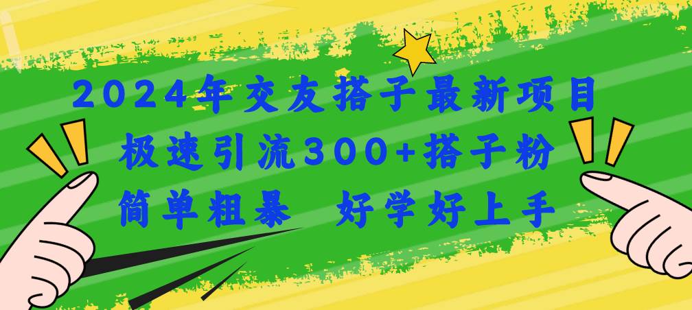 2024年交友搭子最新项目，极速引流300+搭子粉，简单粗暴，好学好上手-宝籍资源