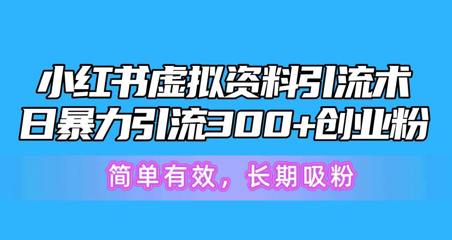 小红书虚拟资料引流术，日暴力引流300+创业粉，简单有效，长期吸粉-宝籍资源