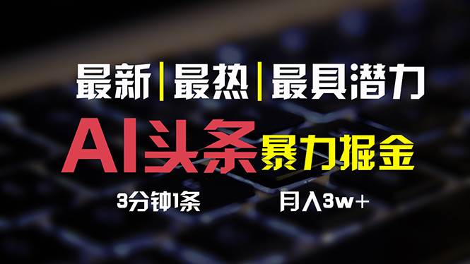 AI头条3天必起号，简单无需经验 3分钟1条 一键多渠道发布 复制粘贴月入3W+-宝籍资源