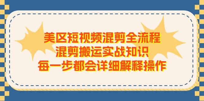 美区短视频混剪全流程，混剪搬运实战知识，每一步都会详细解释操作-宝籍资源