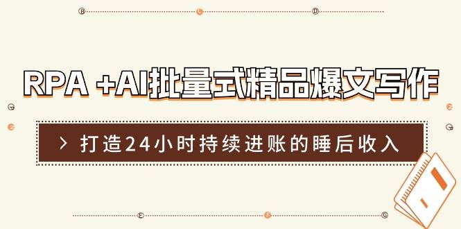 RPA +AI批量式 精品爆文写作  日更实操营，打造24小时持续进账的睡后收入-宝籍资源