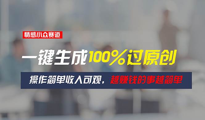 情感小众赛道，一键生成100%过原创，操作简单收入可观，越赚钱的事越简单-宝籍资源