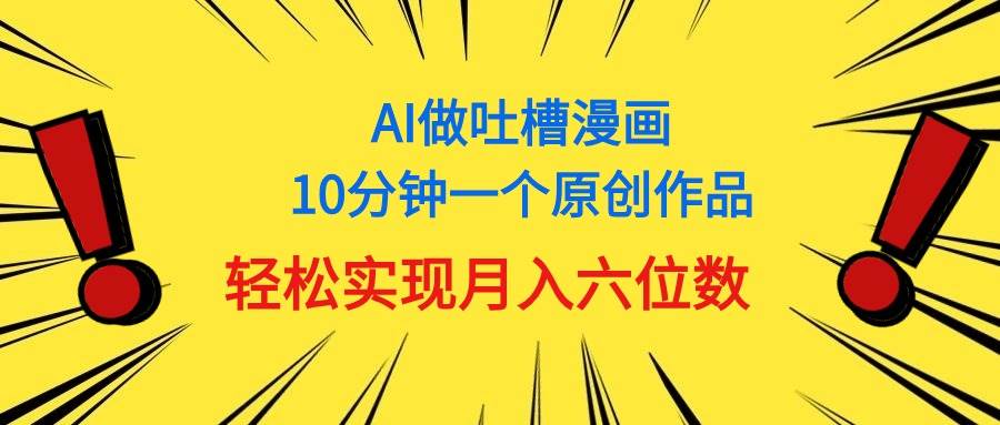用AI做中式吐槽漫画，10分钟一个原创作品，轻松实现月入6位数-宝籍资源