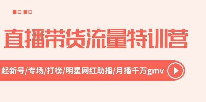 直播带货流量特训营，起新号-专场-打榜-明星网红助播 月播千万gmv（52节）-宝籍资源