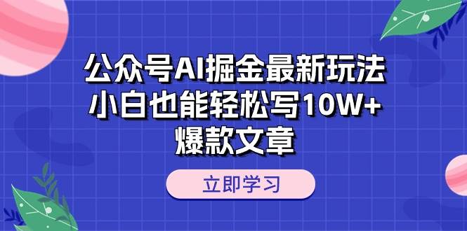 公众号AI掘金最新玩法，小白也能轻松写10W+爆款文章-宝籍资源