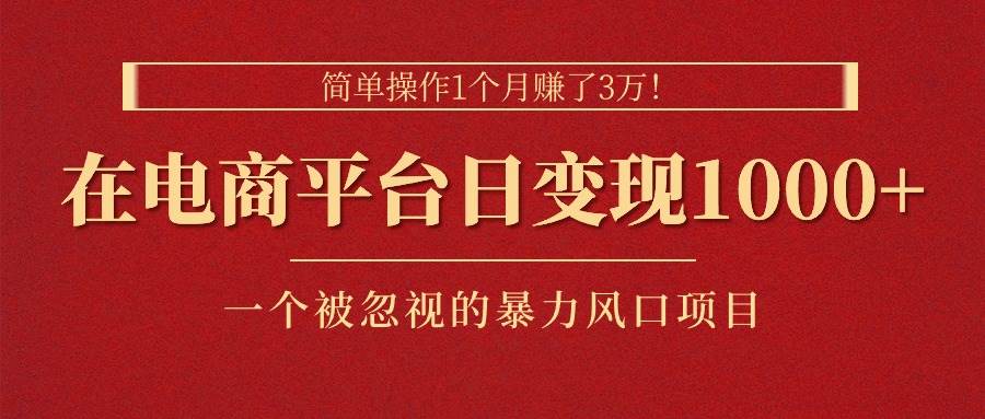 简单操作1个月赚了3万！在电商平台日变现1000+！一个被忽视的暴力风口…-宝籍资源