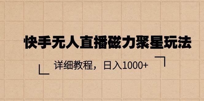 快手无人直播磁力聚星玩法，详细教程，日入1000+-宝籍资源