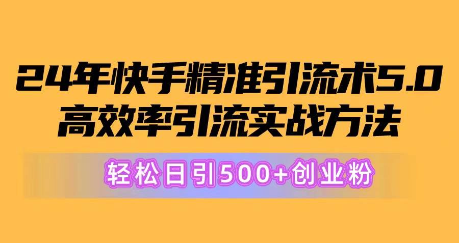 24年快手精准引流术5.0，高效率引流实战方法，轻松日引500+创业粉-宝籍资源