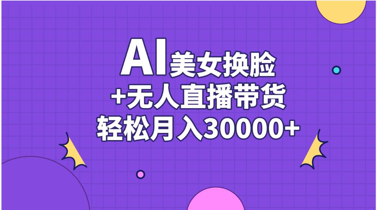 AI美女换脸视频结合无人直播带货，随便月入30000+-宝籍资源