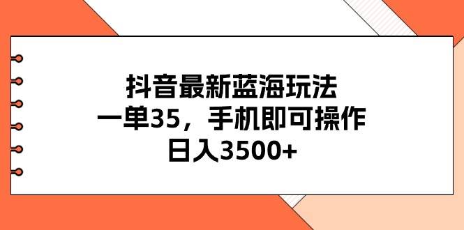 抖音最新蓝海玩法，一单35，手机即可操作，日入3500+，不了解一下真是…-宝籍资源