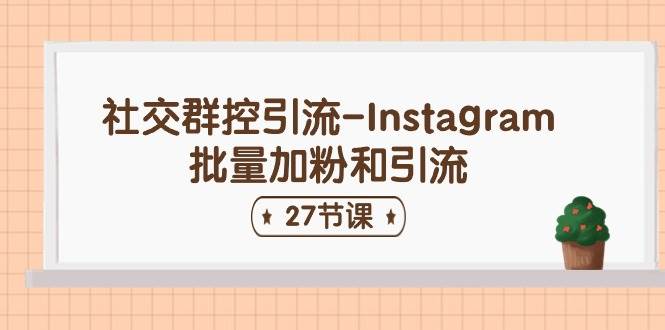 社交群控引流-Instagram批量加粉和引流（27节课）-宝籍资源