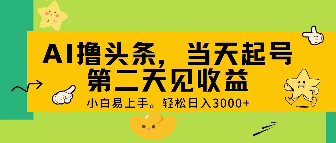 AI撸头条，轻松日入3000+，当天起号，第二天见收益。-宝籍资源