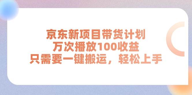 京东新项目带货计划，万次播放100收益，只需要一键搬运，轻松上手-宝籍资源