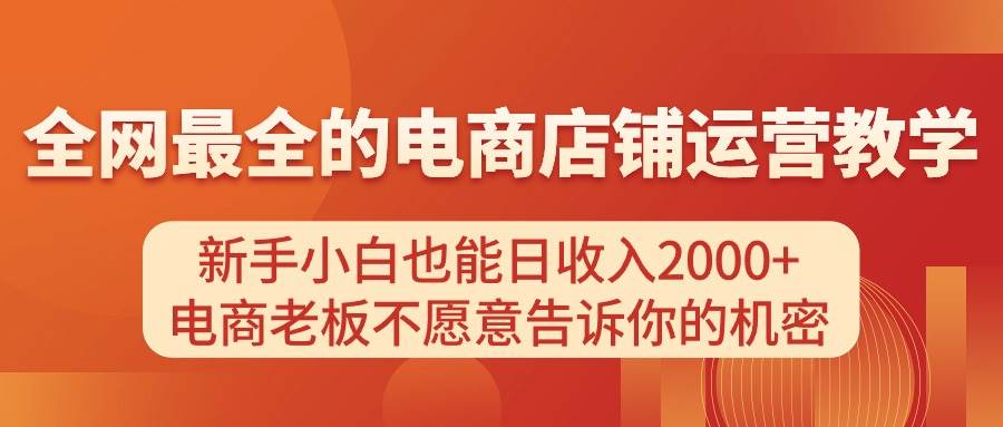电商店铺运营教学，新手小白也能日收入2000+，电商老板不愿意告诉你的机密-宝籍资源