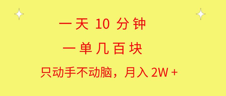 一天10 分钟 一单几百块 简单无脑操作 月入2W+教学-宝籍资源