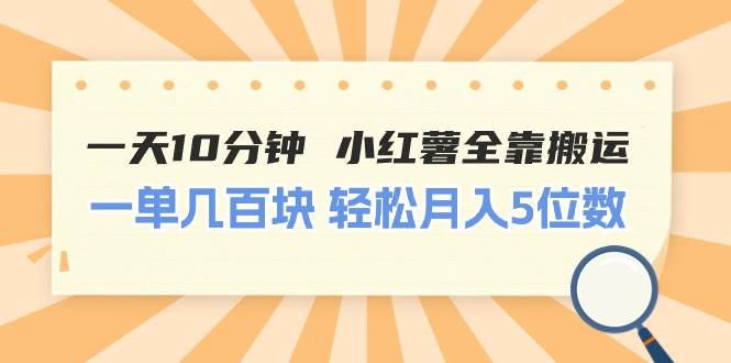 一天10分钟 小红薯全靠搬运  一单几百块 轻松月入5位数-宝籍资源