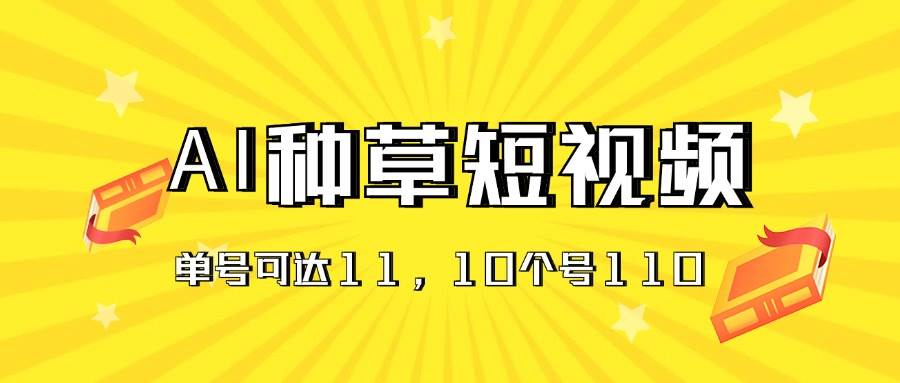AI种草单账号日收益11元（抖音，快手，视频号），10个就是110元-宝籍资源