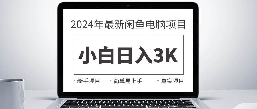 2024最新闲鱼卖电脑项目，新手小白日入3K+，最真实的项目教学-宝籍资源