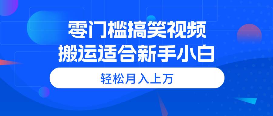 零门槛搞笑视频搬运，轻松月入上万，适合新手小白-宝籍资源