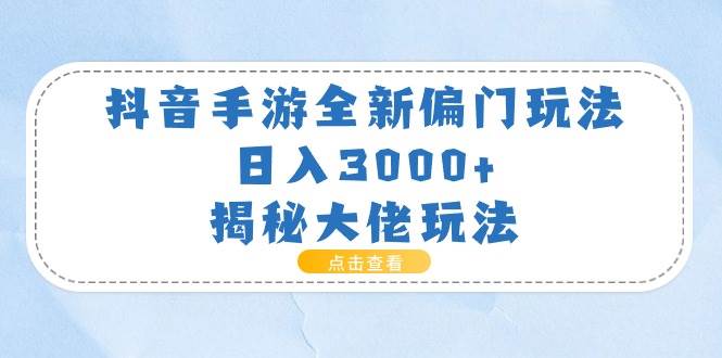 抖音手游全新偏门玩法，日入3000+，揭秘大佬玩法-宝籍资源