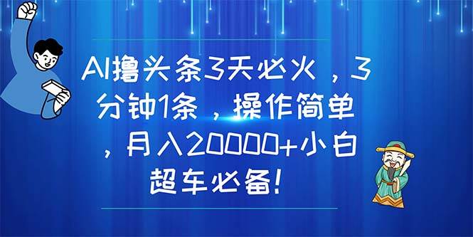 AI撸头条3天必火，3分钟1条，操作简单，月入20000+小白超车必备！-宝籍资源