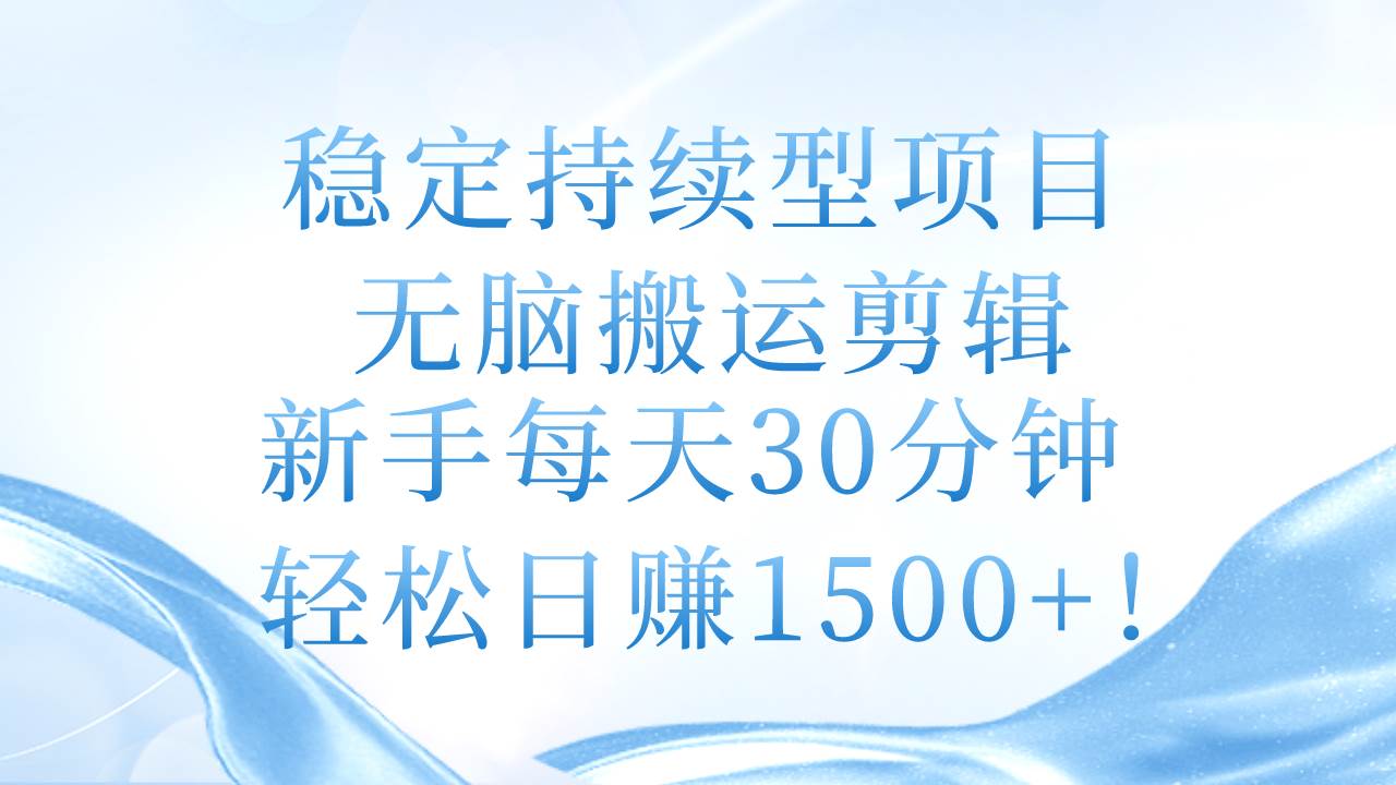 稳定持续型项目，无脑搬运剪辑，新手每天30分钟，轻松日赚1500+！-宝籍资源