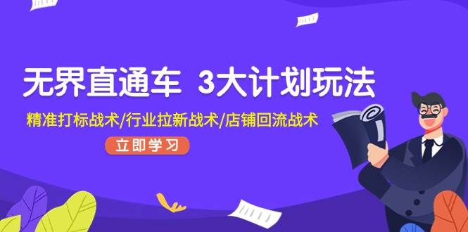 无界直通车 3大计划玩法，精准打标战术/行业拉新战术/店铺回流战术-宝籍资源