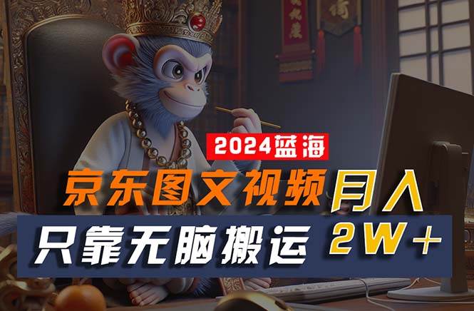2024最新蓝海项目，只靠无脑搬运，不需要剪辑，有手就会，京东图文视频…-宝籍资源