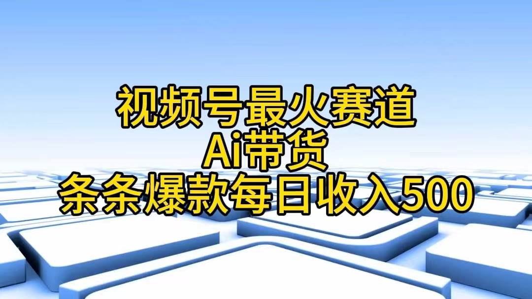视频号最火赛道——Ai带货条条爆款每日收入500-宝籍资源