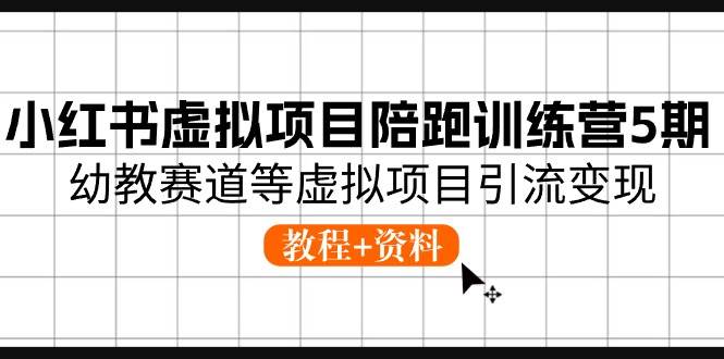 小红书虚拟项目陪跑训练营5期，幼教赛道等虚拟项目引流变现 (教程+资料)-宝籍资源