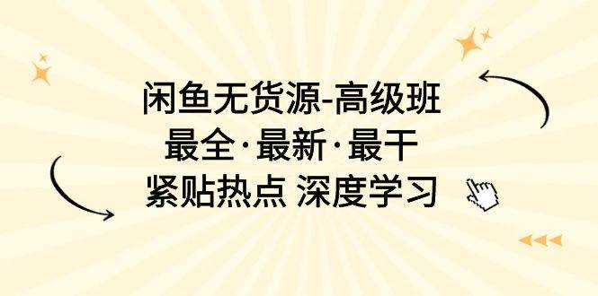 闲鱼无货源-高级班，最全·最新·最干，紧贴热点 深度学习（17节课）-宝籍资源