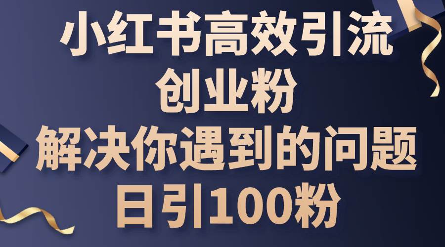 小红书高效引流创业粉，解决你遇到的问题，日引100粉-宝籍资源