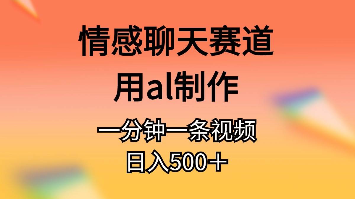 情感聊天赛道用al制作一分钟一条原创视频日入500＋-宝籍资源