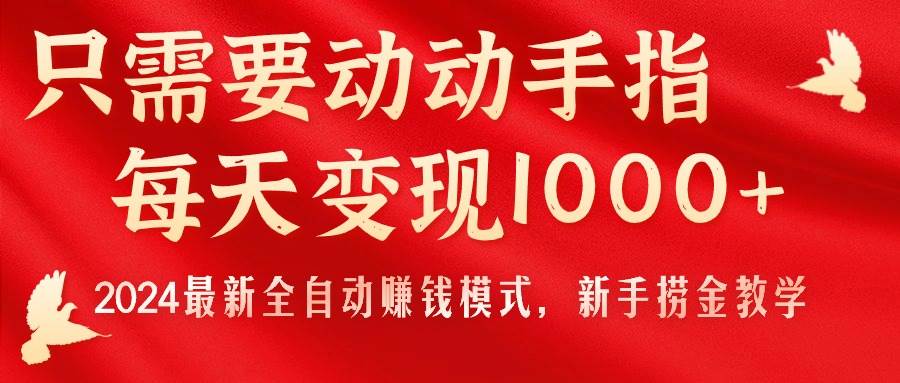 只需要动动手指，每天变现1000+，2024最新全自动赚钱模式，新手捞金教学！-宝籍资源