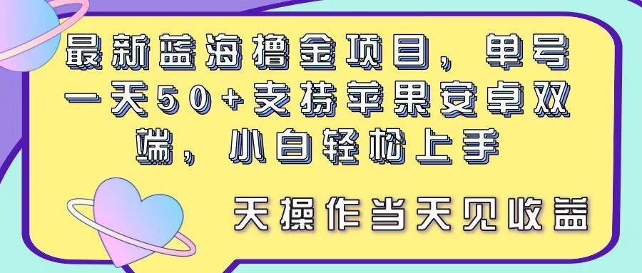 最新蓝海撸金项目，单号一天50+， 支持苹果安卓双端，小白轻松上手 当…-宝籍资源