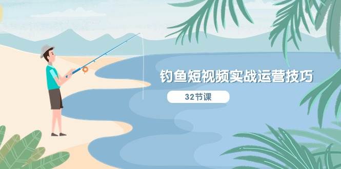 钓鱼短视频实战运营技巧，系统性讲解定位ip策划  能听懂，能落地，能实操-宝籍资源