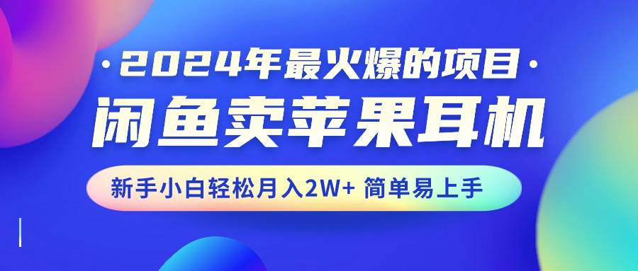 2024年最火爆的项目，闲鱼卖苹果耳机，新手小白轻松月入2W+简单易上手-宝籍资源