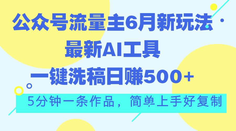 公众号流量主6月新玩法，最新AI工具一键洗稿单号日赚500+，5分钟一条作…-宝籍资源