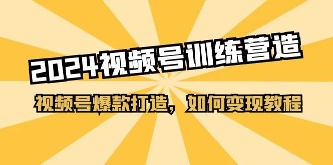 2024视频号训练营，视频号爆款打造，如何变现教程（20节课）-宝籍资源