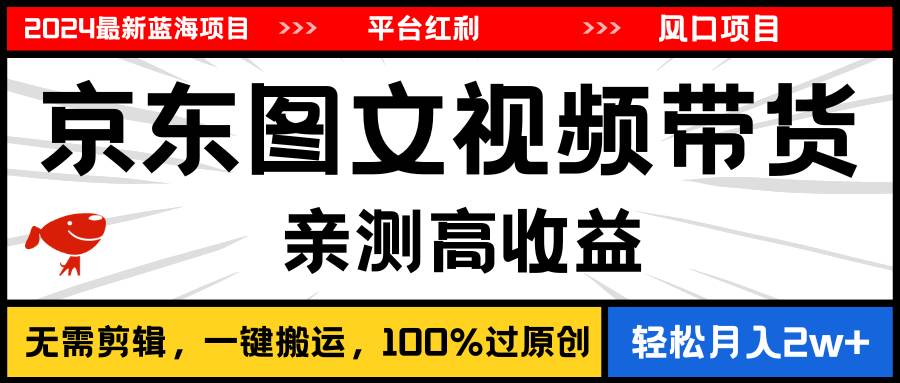 2024最新蓝海项目，逛逛京东图文视频带货，无需剪辑，月入20000+-宝籍资源