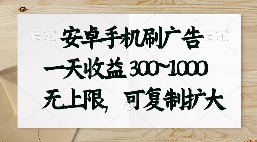 安卓手机刷广告。一天收益300~1000，无上限，可批量复制扩大-宝籍资源
