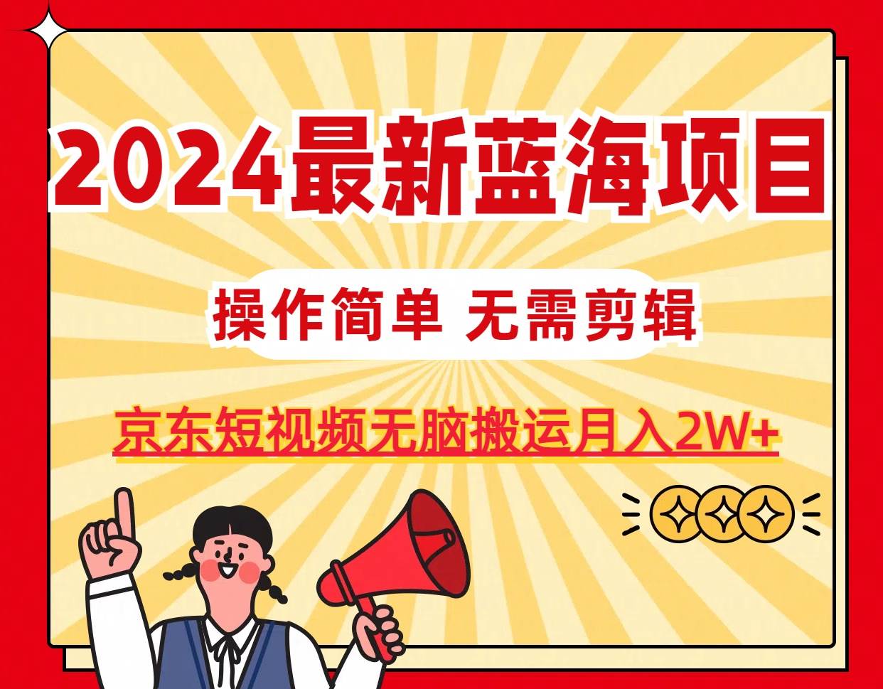 2024最新蓝海项目，无需剪辑，京东图文短视频无脑搬运月入2W+-宝籍资源