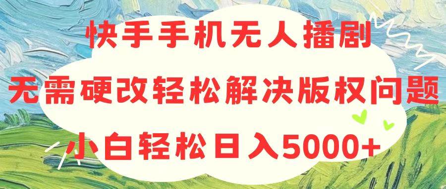 快手手机无人播剧，无需硬改，轻松解决版权问题，小白轻松日入5000+-宝籍资源