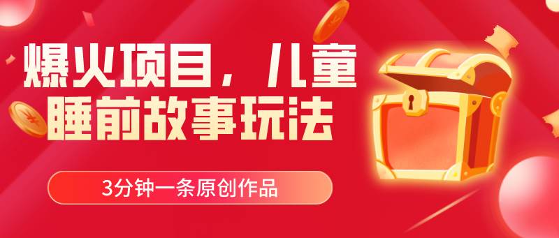 爆火项目，儿童睡筋故事玩法，3分钟一条原创作品-宝籍资源