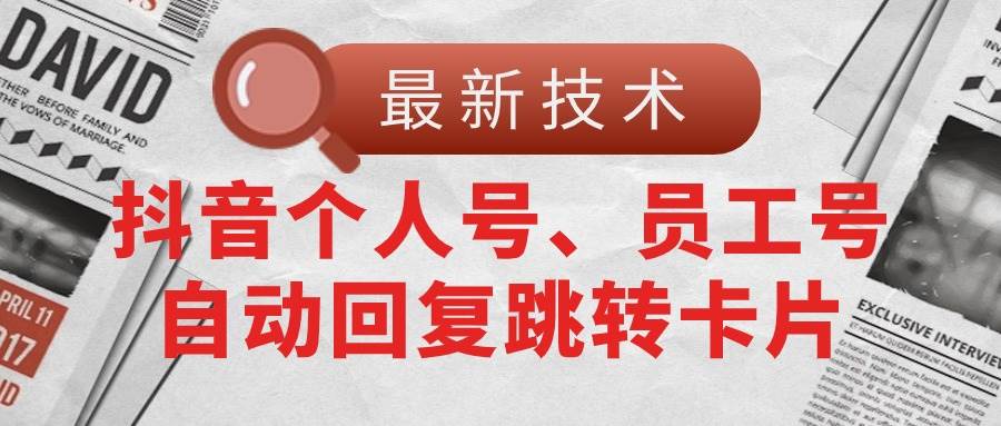 【最新技术】抖音个人号、员工号自动回复跳转卡片-宝籍资源