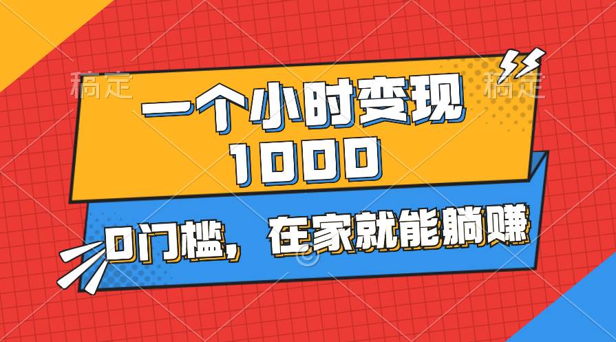 一个小时就能变现1000+，0门槛，在家一部手机就能躺赚-宝籍资源