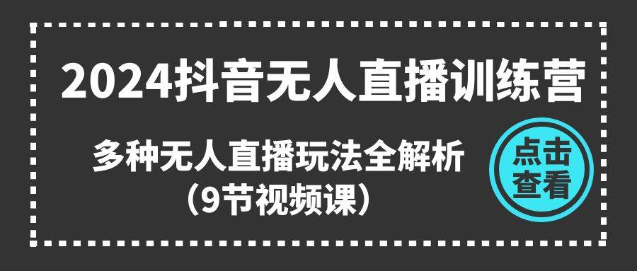 2024抖音无人直播训练营，多种无人直播玩法全解析（9节视频课）-宝籍资源