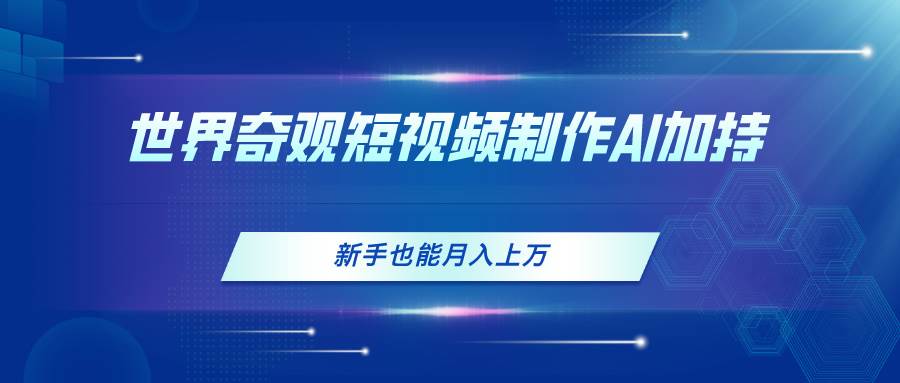 世界奇观短视频制作，AI加持，新手也能月入上万-宝籍资源